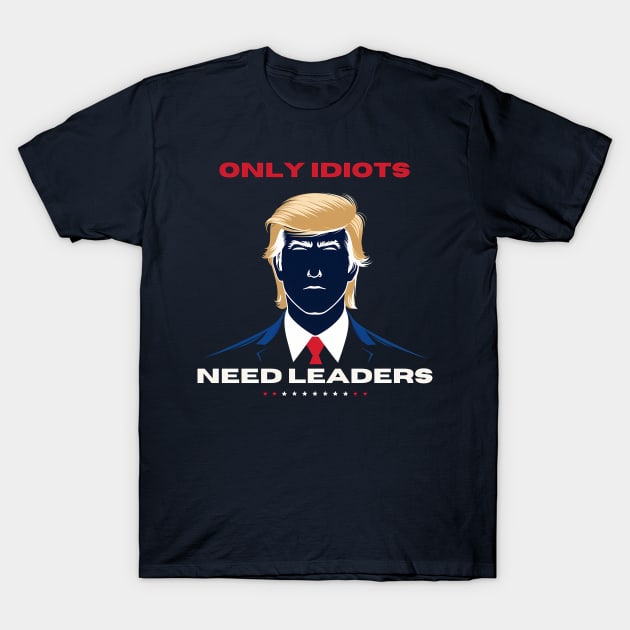 Only idiots need leaders Anti Trump T-Shirt by TaevasDesign